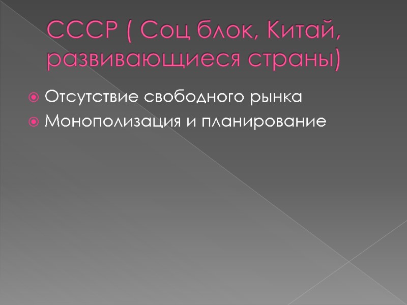 СССР ( Соц блок, Китай, развивающиеся страны) Отсутствие свободного рынка Монополизация и планирование